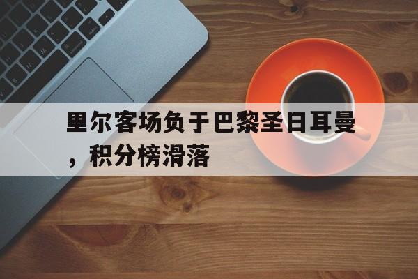 包含里尔客场负于巴黎圣日耳曼，积分榜滑落的词条